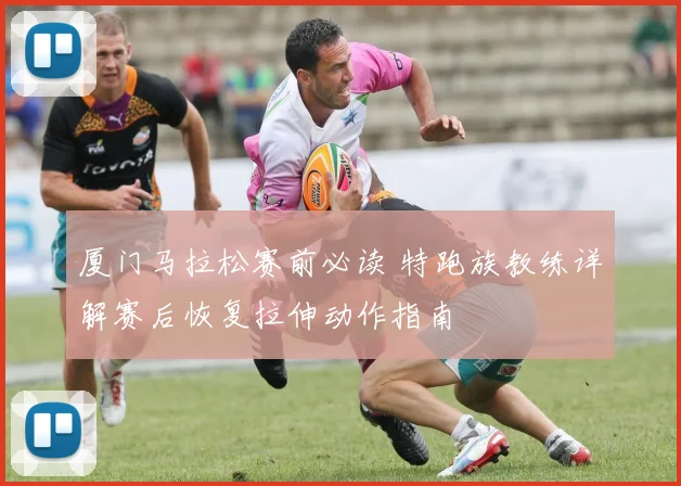 厦门马拉松赛前必读 特跑族教练详解赛后恢复拉伸动作指南