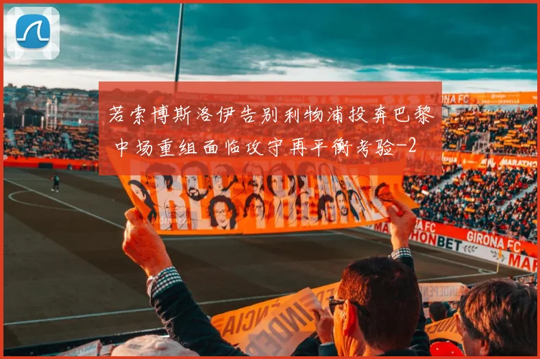 若索博斯洛伊告别利物浦投奔巴黎 中场重组面临攻守再平衡考验