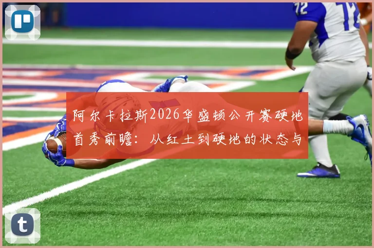 阿尔卡拉斯2026华盛顿公开赛硬地首秀前瞻:从红土到硬地的状态与战术调整
