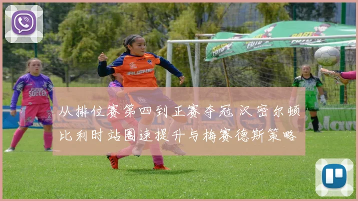 从排位赛第四到正赛夺冠 汉密尔顿比利时站圈速提升与梅赛德斯策略决策复盘