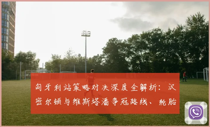 匈牙利站策略对决深度全解析:汉密尔顿与维斯塔潘争冠路线、轮胎博弈与胜负手