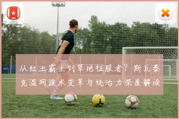 从红土霸主到草地征服者？斯瓦泰克温网技术变革与统治力深度解读