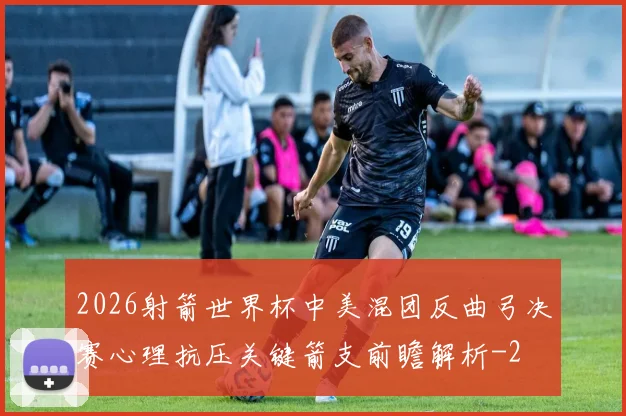 2026射箭世界杯中美混团反曲弓决赛心理抗压关键箭支前瞻解析