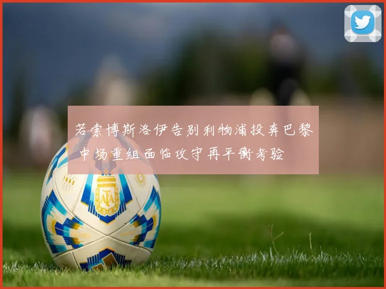若索博斯洛伊告别利物浦投奔巴黎 中场重组面临攻守再平衡考验