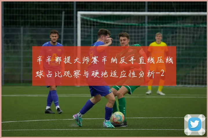 辛辛那提大师赛辛纳反手直线压线球占比观察与硬地适应性分析