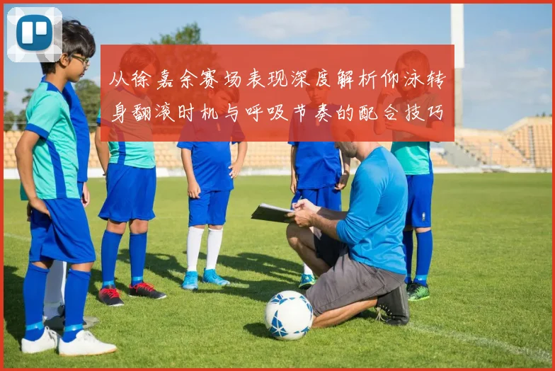 从徐嘉余赛场表现深度解析仰泳转身翻滚时机与呼吸节奏的配合技巧