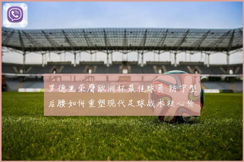 罗德里荣膺欧洲杯最佳球员 防守型后腰如何重塑现代足球战术核心价值